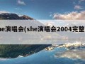 she演唱会(she演唱会2004完整版)