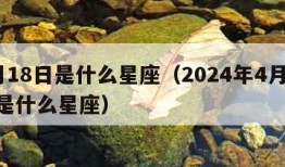 4月18日是什么星座（2024年4月18日是什么星座）