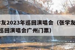 张学友2023年巡回演唱会（张学友2023年巡回演唱会广州门票）