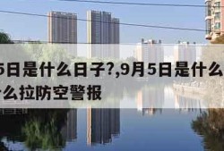 9月5日是什么日子?,9月5日是什么日子为什么拉防空警报