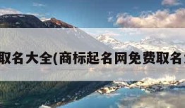 免费取名大全(商标起名网免费取名大全)