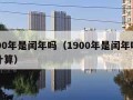 1900年是闰年吗（1900年是闰年吗怎么计算）