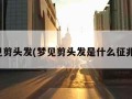 梦见剪头发(梦见剪头发是什么征兆男)