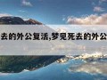 梦见死去的外公复活,梦见死去的外公复活追着我跑