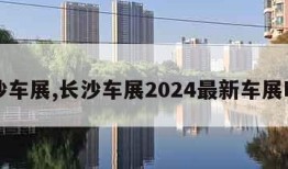 长沙车展,长沙车展2024最新车展时间