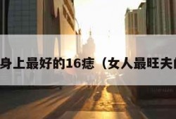 女人身上最好的16痣（女人最旺夫的痣）