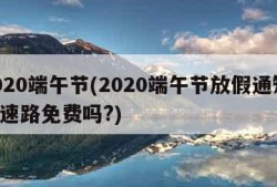 2020端午节(2020端午节放假通知,高速路免费吗?)