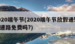 2020端午节(2020端午节放假通知,高速路免费吗?)