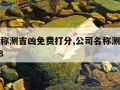 公司名称测吉凶免费打分,公司名称测吉凶打分1518