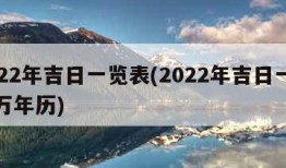 2022年吉日一览表(2022年吉日一览表万年历)