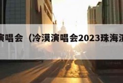 冷漠演唱会（冷漠演唱会2023珠海演出时间）