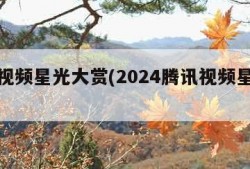 腾讯视频星光大赏(2024腾讯视频星光大赏)