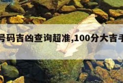 手机号码吉凶查询超准,100分大吉手机号码