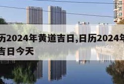 日历2024年黄道吉日,日历2024年黄道吉日今天