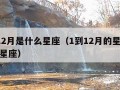 1到12月是什么星座（1到12月的星座是什么星座）