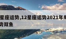 12星座运势,12星座运势2021年每月运势双鱼