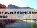 周杰伦2022年演唱会计划,周杰伦 2022演唱会