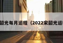 宋韶光每月运程（2022宋韶光运程）