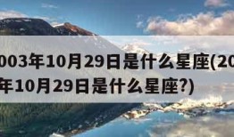 2003年10月29日是什么星座(2003年10月29日是什么星座?)