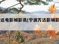 宁波万达电影城影讯(宁波万达影城影讯今日影片)