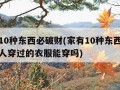 家有10种东西必破财(家有10种东西必破财别人穿过的衣服能穿吗)