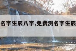 免费测名字生辰八字,免费测名字生辰八字喜神