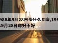 1986年9月28日是什么星座,1986年9月28日命好不好