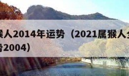 属猴人2014年运势（2021属猴人全年运势2004）