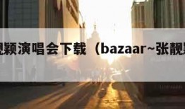 张靓颖演唱会下载（bazaar～张靓颖下载）