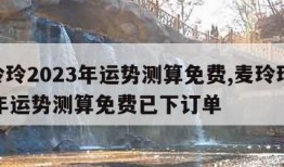 麦玲玲2023年运势测算免费,麦玲玲2023年运势测算免费已下订单