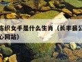 天冷不冻织女手是什么生肖（长丰县公共资源交易中心网站）