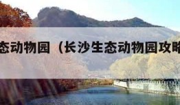 长沙生态动物园（长沙生态动物园攻略一日游）