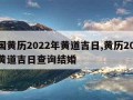 中国黄历2022年黄道吉日,黄历2022年黄道吉日查询结婚