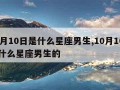 10月10日是什么星座男生,10月10日是什么星座男生的