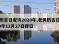 老黄历吉日查询2020年,老黄历吉日查询2020年12月27日择日