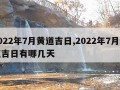 2022年7月黄道吉日,2022年7月黄道吉日有哪几天