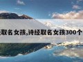 诗经取名女孩,诗经取名女孩300个寓意