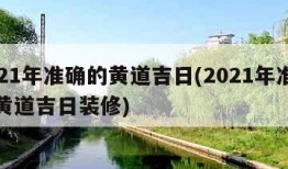 2021年准确的黄道吉日(2021年准确的黄道吉日装修)