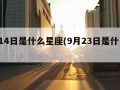 9月14日是什么星座(9月23日是什么星座)