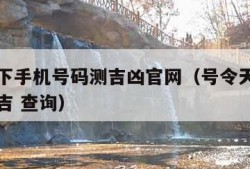 号令天下手机号码测吉凶官网（号令天下手机号码测吉 查询）