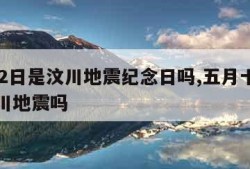 5月12日是汶川地震纪念日吗,五月十二号是汶川地震吗