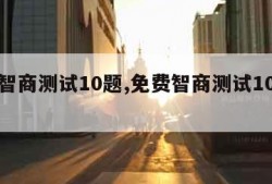 免费智商测试10题,免费智商测试10题答案