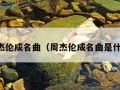 周杰伦成名曲（周杰伦成名曲是什么）