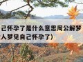 梦到自己怀孕了是什么意思周公解梦（40几岁的女人梦见自己怀孕了）