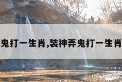 装神弄鬼打一生肖,装神弄鬼打一生肖是什么