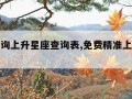 免费查询上升星座查询表,免费精准上升星座查询器