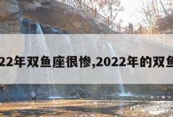 2022年双鱼座很惨,2022年的双鱼座