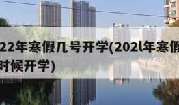 2022年寒假几号开学(202l年寒假什么时候开学)