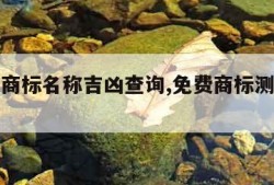 免费测商标名称吉凶查询,免费商标测名打分吉凶