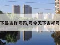 号令天下最吉祥号码,号令天下吉祥号码测评